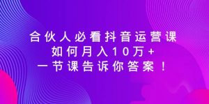 合伙人必看抖音运营课，如何月入10万+，一节课告诉你答案！-网站游戏源码-黑科技工具分享-www.0592tk.cn-厦门腾空互联