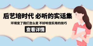 后艺培时代之必听的实话集：环境变了我们怎么变 不好听但实用的技巧-网站游戏源码-黑科技工具分享-www.0592tk.cn-厦门腾空互联