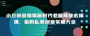 小白创业指南新时代老板商业必修课，你的私家创业实操大全-网站游戏源码-黑科技工具分享-www.0592tk.cn-厦门腾空互联