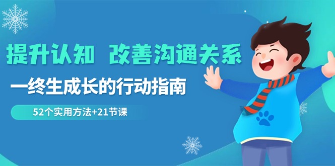 提升认知改善沟通关系，一终生成长的行动指南 52个实用方法+21节课-网站游戏源码-黑科技工具分享-www.0592tk.cn-厦门腾空互联