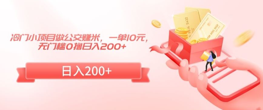 冷门小项目做公交赚米，一单10元，无门槛0撸日入200+【揭秘】-网站游戏源码-黑科技工具分享-www.0592tk.cn-厦门腾空互联