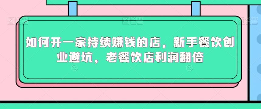 如何开一家持续赚钱的店，新手餐饮创业避坑，老餐饮店利润翻倍-网站游戏源码-黑科技工具分享-www.0592tk.cn-厦门腾空互联
