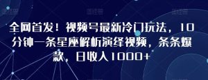 全网首发！视频号最新冷门玩法，10分钟一条星座解析演绎视频，条条爆款，日收入1000+【揭秘】-网站游戏源码-黑科技工具分享-www.0592tk.cn-厦门腾空互联