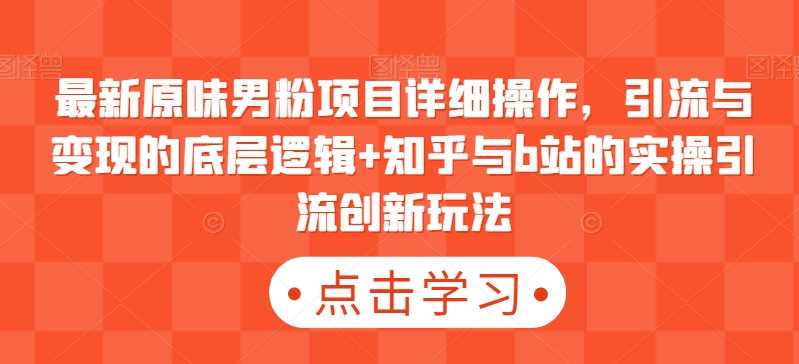 最新原味男粉项目详细操作，引流与变现的底层逻辑+知乎与b站的实操引流创新玩法-网站游戏源码-黑科技工具分享-www.0592tk.cn-厦门腾空互联