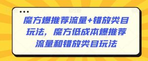 魔方爆推荐流量+错放类目玩法,魔方低成本爆推荐流量和错放类目玩法-网站游戏源码-黑科技工具分享-www.0592tk.cn-厦门腾空互联