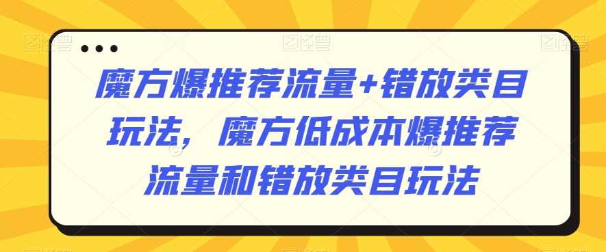 魔方爆推荐流量+错放类目玩法，魔方低成本爆推荐流量和错放类目玩法-网站游戏源码-黑科技工具分享-www.0592tk.cn-厦门腾空互联