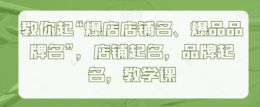 教你起“爆店店铺名、爆品品牌名”，店铺起名，品牌起名，教学课-网站游戏源码-黑科技工具分享-www.0592tk.cn-厦门腾空互联