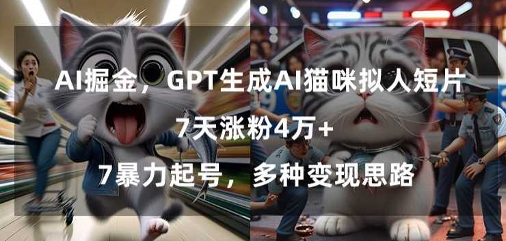 GPT生成AI猫咪拟人短片，7天涨粉4万+，暴力起号，多种变现思路【揭秘】-网站游戏源码-黑科技工具分享-www.0592tk.cn-厦门腾空互联