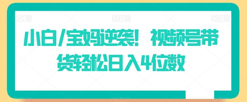 小白/宝妈逆袭！视频号带货轻松日入4位数【揭秘】-网站游戏源码-黑科技工具分享-www.0592tk.cn-厦门腾空互联