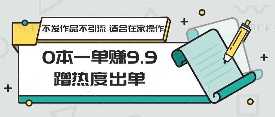 0本一单赚9.9蹭热度出单，不发作品不引流 适合在家操作-网站游戏源码-黑科技工具分享-www.0592tk.cn-厦门腾空互联
