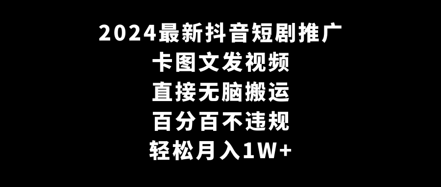 2024最新抖音短剧推广，卡图文发视频，直接无脑搬，百分百不违规，轻松月入1W+-网站游戏源码-黑科技工具分享-www.0592tk.cn-厦门腾空互联