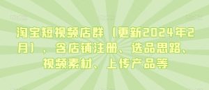 淘宝短视频店群(更新2024年2月),含店铺注册、选品思路、视频素材、上传产品等-网站游戏源码-黑科技工具分享-www.0592tk.cn-厦门腾空互联