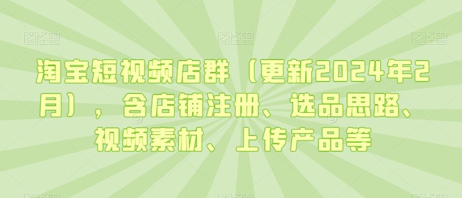 淘宝短视频店群（更新2024年2月），含店铺注册、选品思路、视频素材、上传产品等-网站游戏源码-黑科技工具分享-www.0592tk.cn-厦门腾空互联