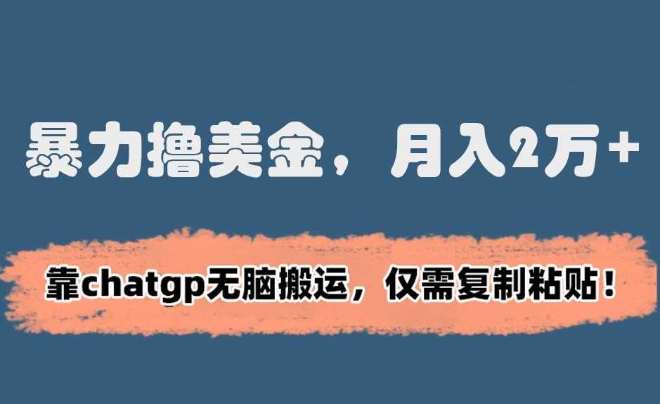 暴力撸美金，月入2万+！靠chatgp无脑搬运，仅需复制粘贴【揭秘】-网站游戏源码-黑科技工具分享-www.0592tk.cn-厦门腾空互联
