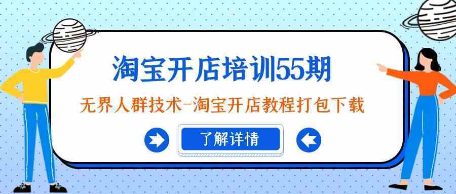 淘宝开店培训55期：无界人群技术-淘宝开店教程打包下载-网站游戏源码-黑科技工具分享-www.0592tk.cn-厦门腾空互联