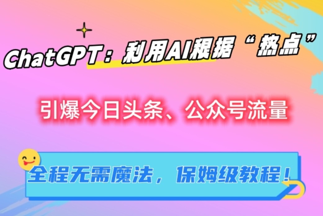 ChatGPT：利用AI根据“热点”引爆今日头条、公众号流量，无需魔法，保姆级教程！-网站游戏源码-黑科技工具分享-www.0592tk.cn-厦门腾空互联