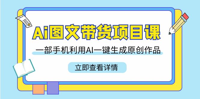 Ai图文带货项目课，一部手机利用AI一键生成原创作品（22节课）-网站游戏源码-黑科技工具分享-www.0592tk.cn-厦门腾空互联