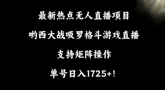 最新热点无人直播项目，哟西大战吸罗格斗游戏直播，支持矩阵操作，单号日入1725+【揭秘】-网站游戏源码-黑科技工具分享-www.0592tk.cn-厦门腾空互联