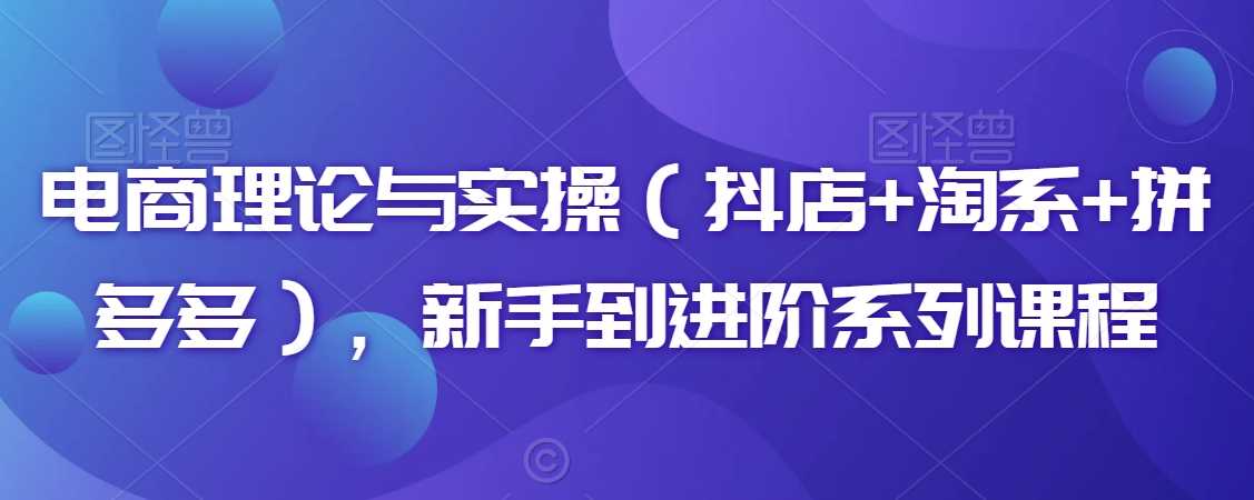 电商理论与实操（抖店+淘系+拼多多），新手到进阶系列课程-网站游戏源码-黑科技工具分享-www.0592tk.cn-厦门腾空互联