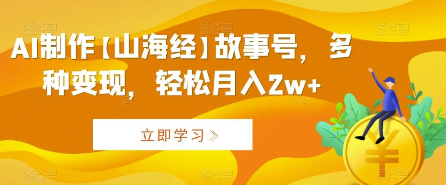 AI制作【山海经】故事号，多种变现，轻松月入2w+【揭秘】-网站游戏源码-黑科技工具分享-www.0592tk.cn-厦门腾空互联