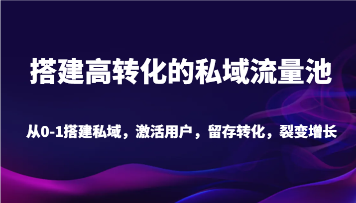 搭建高转化的私域流量池 从0-1搭建私域，激活用户，留存转化，裂变增长（20节课）-网站游戏源码-黑科技工具分享-www.0592tk.cn-厦门腾空互联
