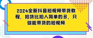 2024全新抖音短视频带货教程,拍货比拍人简单的多,只做能带货的短视频-网站游戏源码-黑科技工具分享-www.0592tk.cn-厦门腾空互联