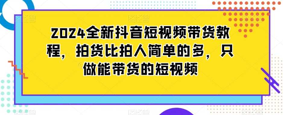 2024全新抖音短视频带货教程，拍货比拍人简单的多，只做能带货的短视频-网站游戏源码-黑科技工具分享-www.0592tk.cn-厦门腾空互联