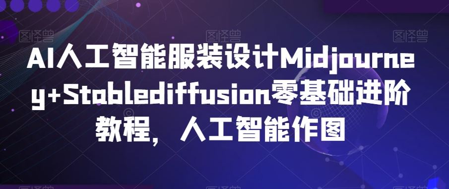 AI人工智能服装设计Midjourney+Stablediffusion零基础进阶教程，人工智能作图-网站游戏源码-黑科技工具分享-www.0592tk.cn-厦门腾空互联