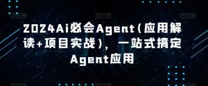 2024Ai必会Agent(应用解读+项目实战),一站式搞定Agent应用-网站游戏源码-黑科技工具分享-www.0592tk.cn-厦门腾空互联
