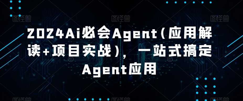 2024Ai必会Agent(应用解读+项目实战)，一站式搞定Agent应用-网站游戏源码-黑科技工具分享-www.0592tk.cn-厦门腾空互联