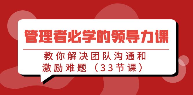 管理者必学的领导力课：教你解决团队沟通和激励难题（33节课）-网站游戏源码-黑科技工具分享-www.0592tk.cn-厦门腾空互联