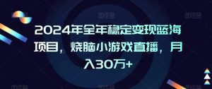 2024年全年稳定变现蓝海项目,烧脑小游戏直播,月入30万+【揭秘】-网站游戏源码-黑科技工具分享-www.0592tk.cn-厦门腾空互联