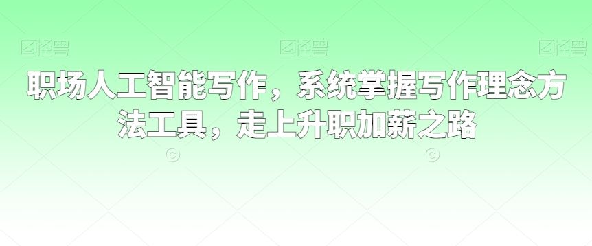 职场人工智能写作，系统掌握写作理念方法工具，走上升职加薪之路-网站游戏源码-黑科技工具分享-www.0592tk.cn-厦门腾空互联