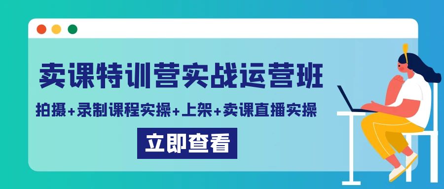 卖课特训营实战运营班：拍摄+录制课程实操+上架课程+卖课直播实操-网站游戏源码-黑科技工具分享-www.0592tk.cn-厦门腾空互联