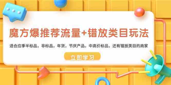魔方爆推荐流量+错放类目玩法：适合应季半标品，非标品，年货，节庆，中高价标品等-网站游戏源码-黑科技工具分享-www.0592tk.cn-厦门腾空互联
