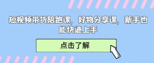 短视频带货陪跑课,好物分享课,新手也能快速上手-网站游戏源码-黑科技工具分享-www.0592tk.cn-厦门腾空互联