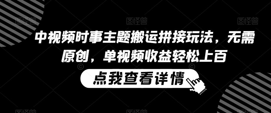 中视频时事主题搬运拼接玩法，无需原创，单视频收益轻松上百【揭秘】-网站游戏源码-黑科技工具分享-www.0592tk.cn-厦门腾空互联