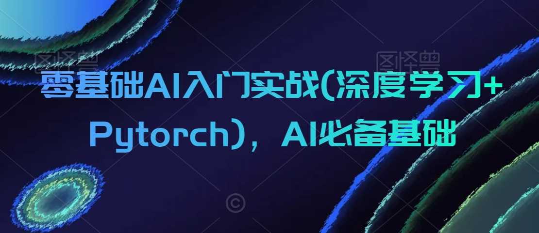 零基础AI入门实战(深度学习+Pytorch)，AI必备基础-网站游戏源码-黑科技工具分享-www.0592tk.cn-厦门腾空互联