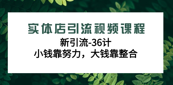实体店引流视频课程，新引流-36计，小钱靠努力，大钱靠整合（48节课）-网站游戏源码-黑科技工具分享-www.0592tk.cn-厦门腾空互联