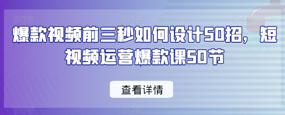 爆款视频前三秒如何设计50招，短视频运营爆款课50节-网站游戏源码-黑科技工具分享-www.0592tk.cn-厦门腾空互联