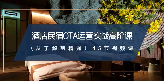 酒店民宿OTA运营实战高阶课（从了解到精通）45节视频课-网站游戏源码-黑科技工具分享-www.0592tk.cn-厦门腾空互联