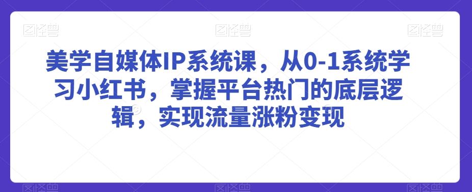 美学自媒体IP系统课，从0-1系统学习小红书，掌握平台热门的底层逻辑，实现流量涨粉变现-网站游戏源码-黑科技工具分享-www.0592tk.cn-厦门腾空互联