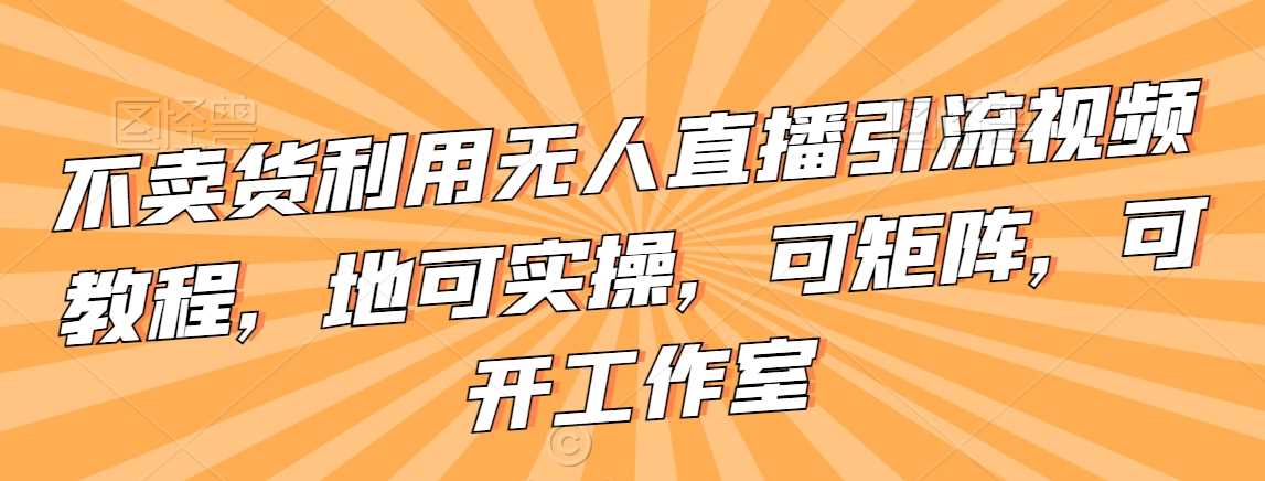 不卖货利用无人直播引流视频教程，地可实操，可矩阵，可开工作室【揭秘】-网站游戏源码-黑科技工具分享-www.0592tk.cn-厦门腾空互联