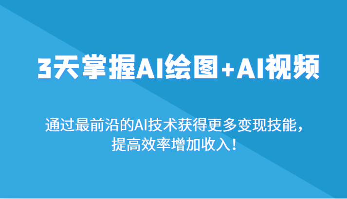 3天掌握AI绘图+AI视频，通过最前沿的AI技术获得更多变现技能，提高效率增加收入！-网站游戏源码-黑科技工具分享-www.0592tk.cn-厦门腾空互联