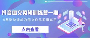 抖音图文剪辑训练营一期，0基础快速成为图文作品剪辑高手-网站游戏源码-黑科技工具分享-www.0592tk.cn-厦门腾空互联