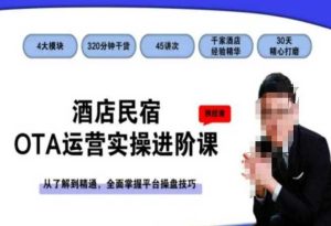 酒店民宿OTA运营实操进阶课，从了解到精通，全面掌握平台操盘技巧-网站游戏源码-黑科技工具分享-www.0592tk.cn-厦门腾空互联