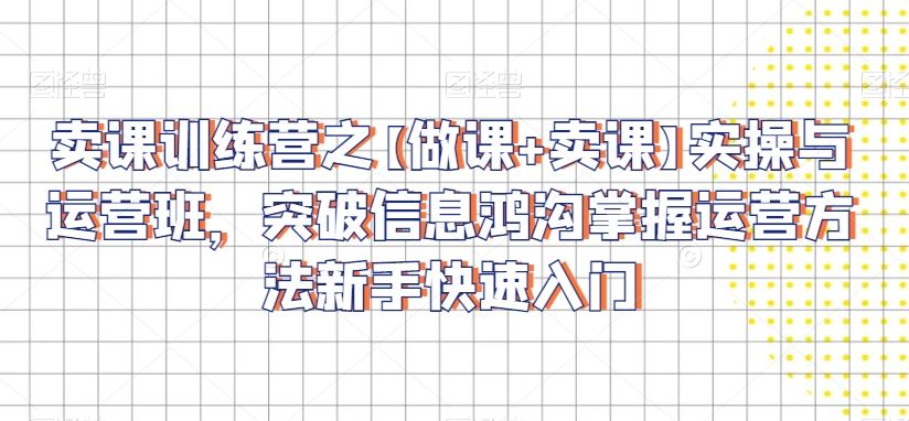 卖课训练营之【做课+卖课】实操与运营班，突破信息鸿沟掌握运营方法新手快速入门-网站游戏源码-黑科技工具分享-www.0592tk.cn-厦门腾空互联