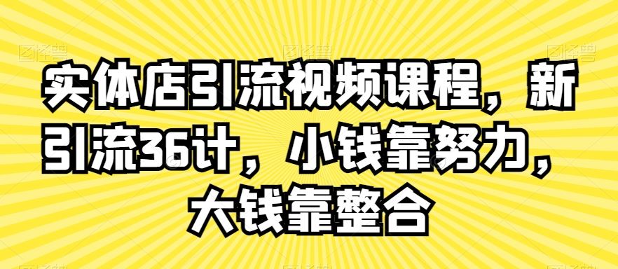 实体店引流视频课程，新引流36计，小钱靠努力，大钱靠整合-网站游戏源码-黑科技工具分享-www.0592tk.cn-厦门腾空互联