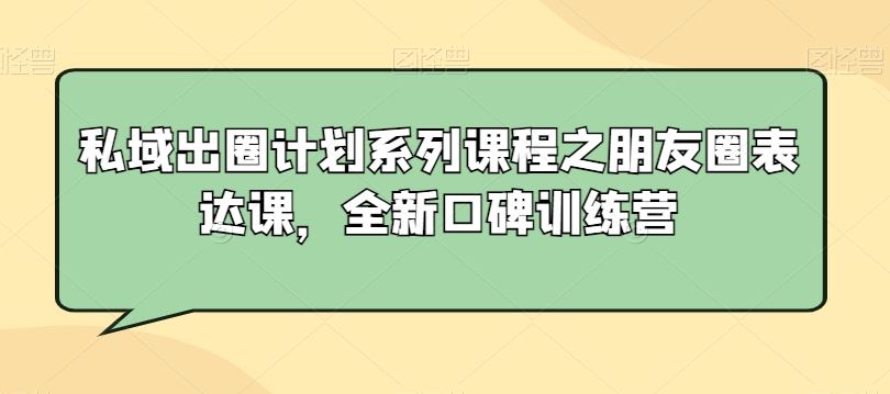 私域出圈计划系列课程之朋友圈表达课，全新口碑训练营-网站游戏源码-黑科技工具分享-www.0592tk.cn-厦门腾空互联