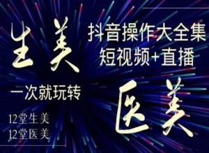 美业全干货·生美·医美抖音操作合集，短视频+直播，一次就玩转-网站游戏源码-黑科技工具分享-www.0592tk.cn-厦门腾空互联